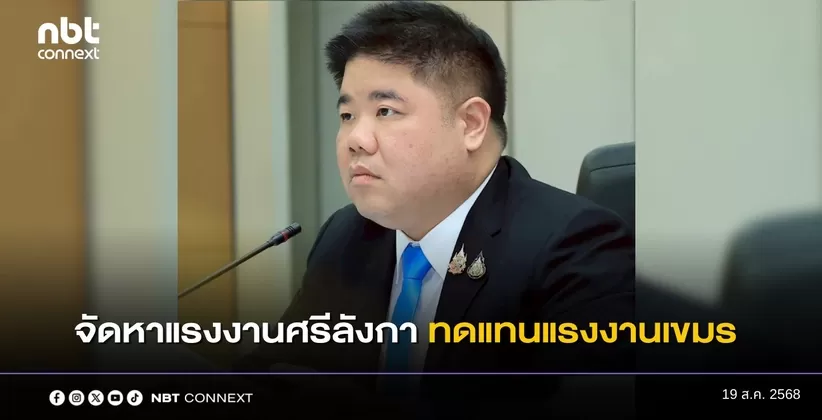 รมว.แรงงาน เผย ครม.อนุมัติบันทึกความร่วมมือจัดหาแรงงานศรีลังกา มาทดแทนแรงงานกัมพูชาที่กลับประเทศ